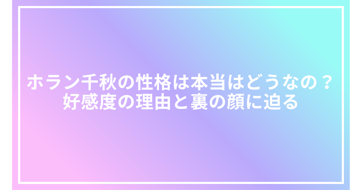 ホラン千秋の性格は本当はどうなの?好感度の理由と裏の顔に迫る