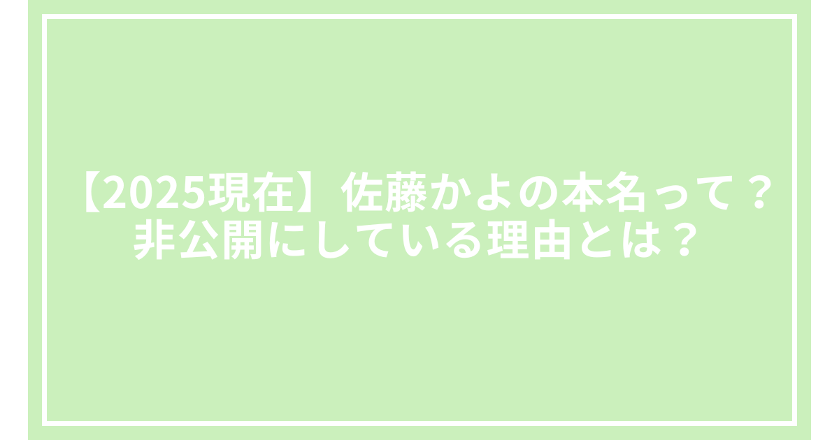 【2025現在】佐藤かよの本名って?非公開にしている理由とは?