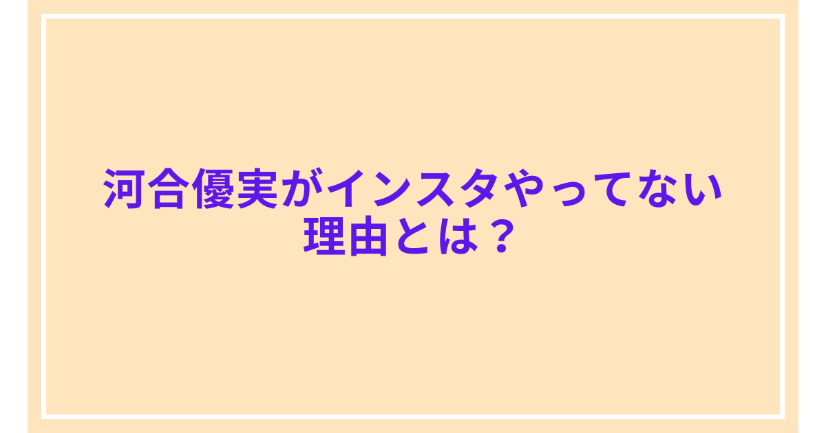 河合優実がインスタやってない理由とは?