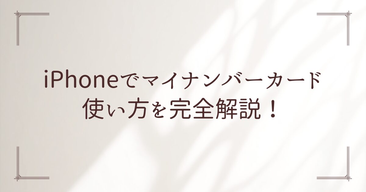 iPhoneでマイナンバーカード使い方を完全解説！
