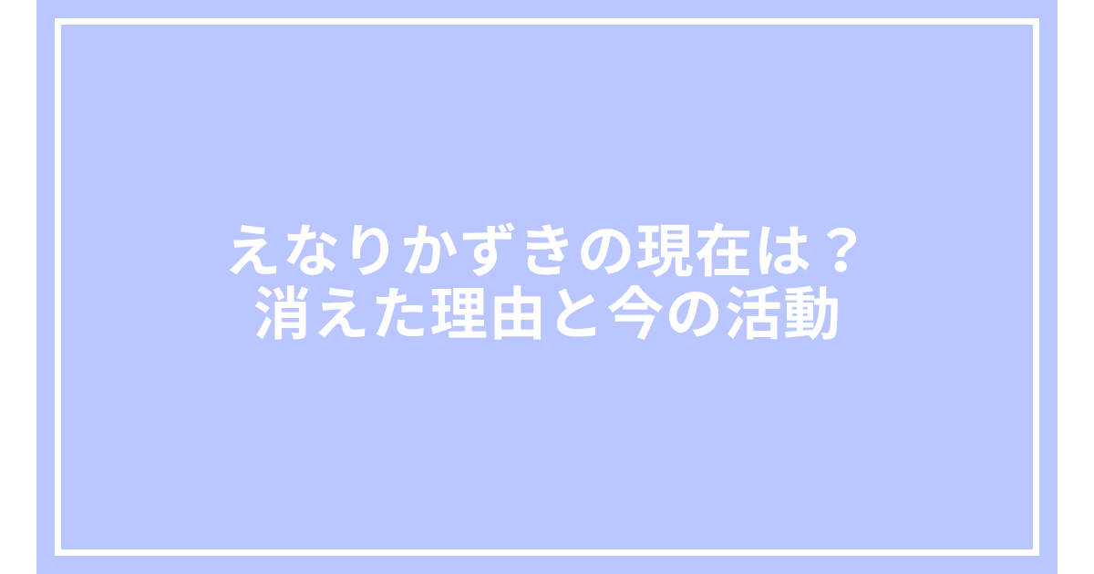 えなりかずきの現在は？消えた理由と今の活動