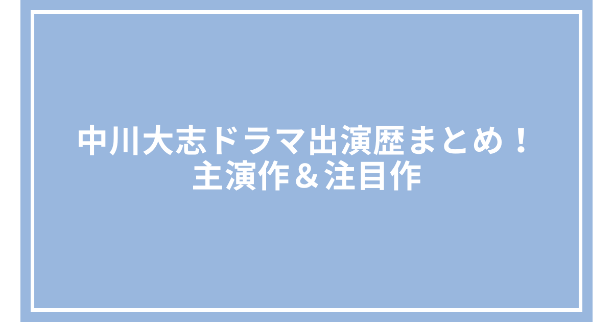 中川大志ドラマ出演歴まとめ!主演作&注目作