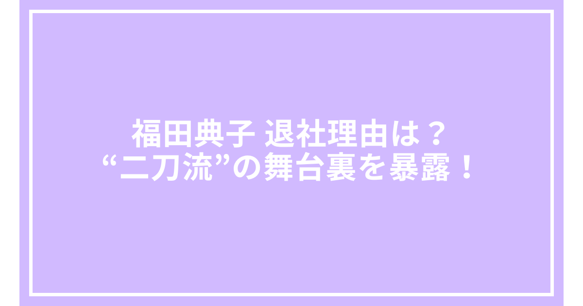 福田典子 退社理由は?“二刀流”の舞台裏を暴露!