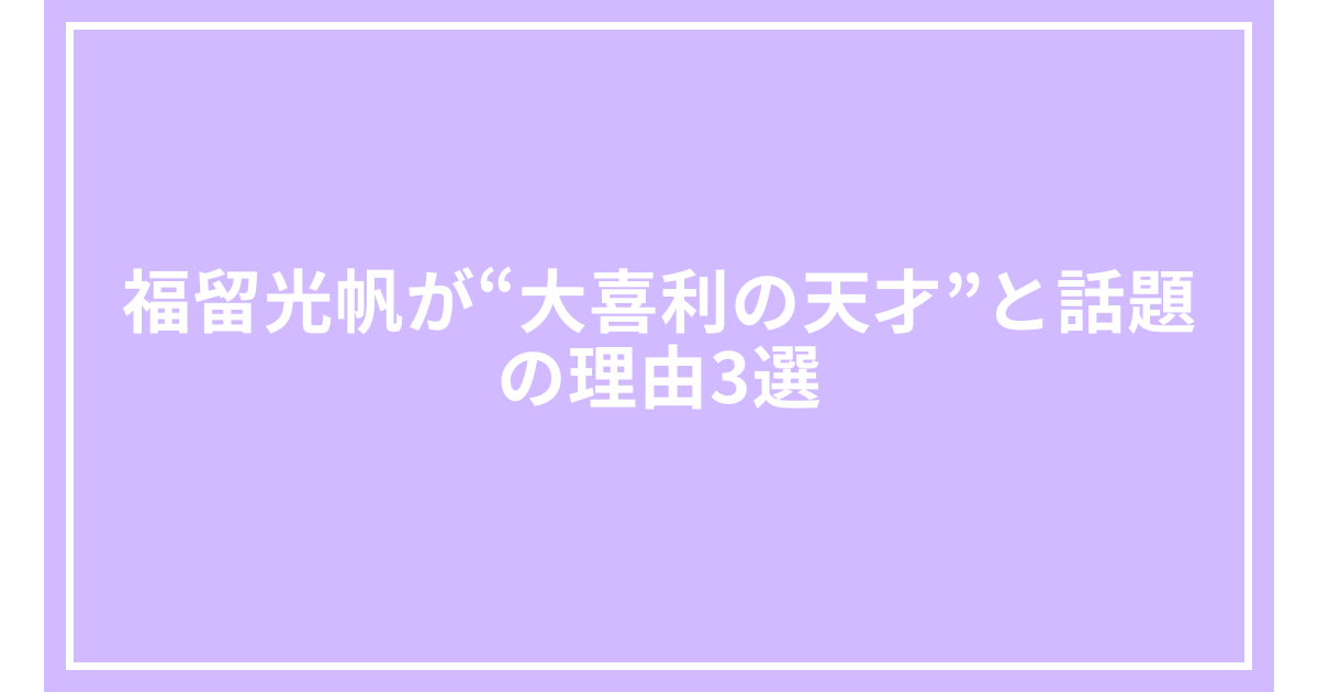 福留光帆が“大喜利の天才”と話題の理由3選