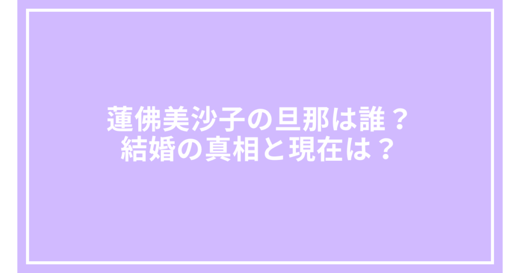 蓮佛美沙子の旦那は誰？結婚の真相と現在は？