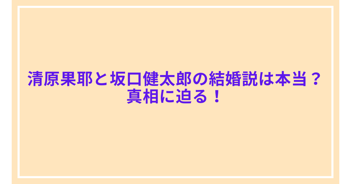 清原果耶と坂口健太郎の結婚説は本当?真相に迫る!